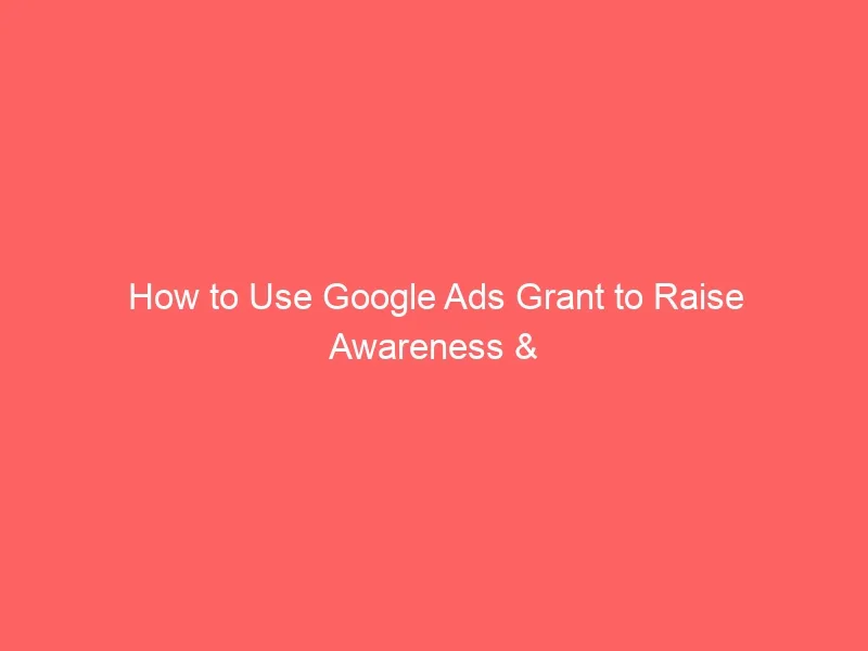 You are currently viewing How to Use Google Ads Grant to Raise Awareness & Donations